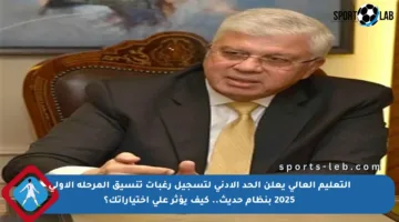 التعليم العالي يعلن الحد الأدنى لتسجيل رغبات تنسيق المرحلة الأولى 2025 بنظام حديث.. كيف يؤثر على اختياراتك؟